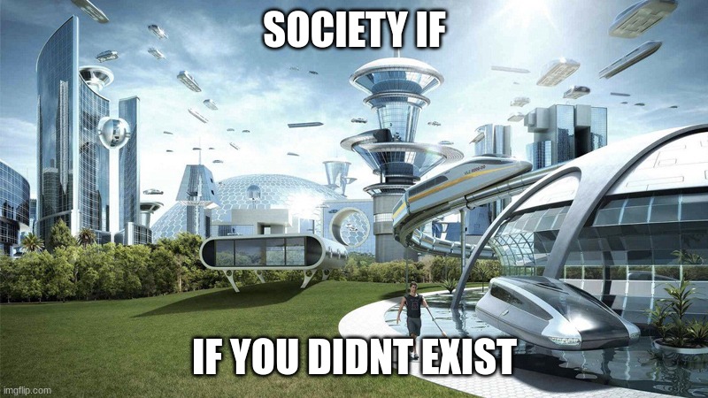 The future world if | SOCIETY IF IF YOU DIDNT EXIST | image tagged in the future world if | made w/ Imgflip meme maker