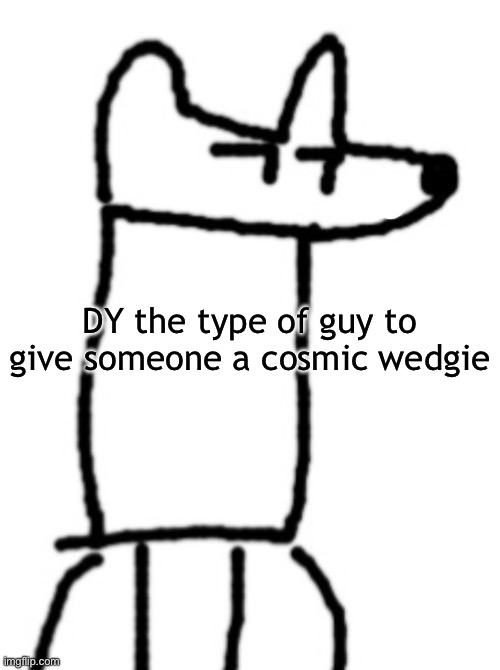 only real ogs remember this sigma | DY the type of guy to give someone a cosmic wedgie | made w/ Imgflip meme maker