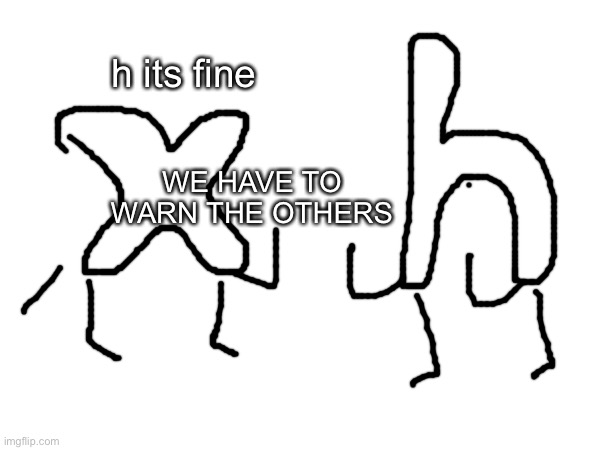 h its fine; WE HAVE TO WARN THE OTHERS | made w/ Imgflip meme maker