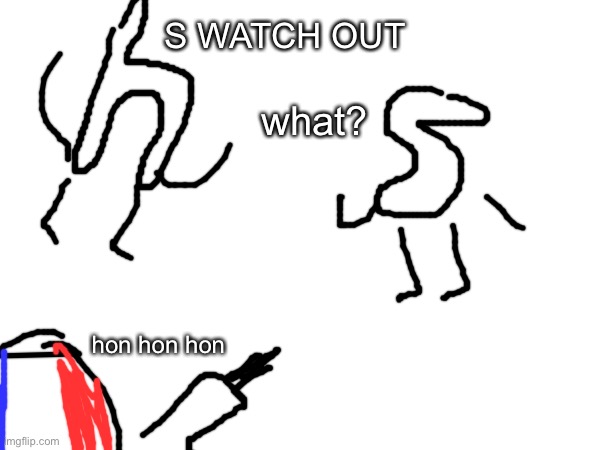 S WATCH OUT; what? hon hon hon | made w/ Imgflip meme maker