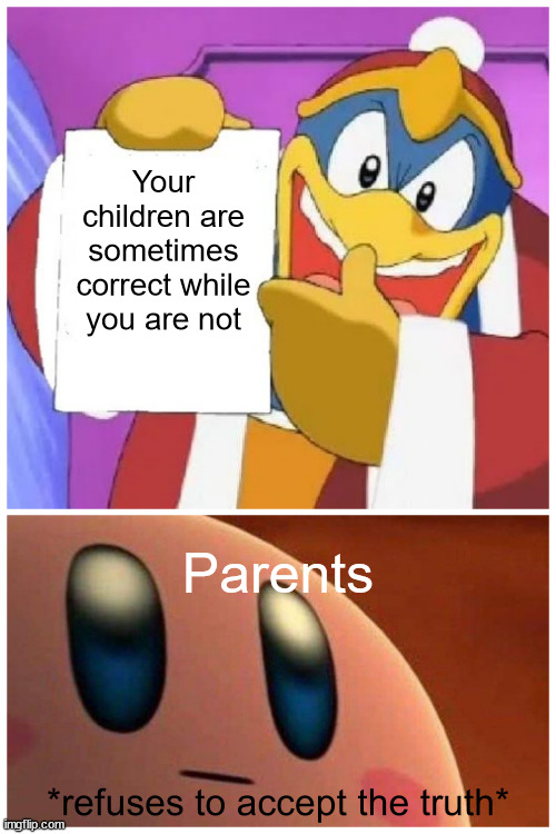 parents be like | Your children are sometimes correct while you are not; Parents | image tagged in refuses to accept the truth,parents,kirby,children,truth,the truth | made w/ Imgflip meme maker