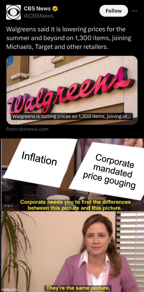 You’re telling me that they could’ve lowered prices this whole time? Makes you wonder what other companies are doing this. | Corporate mandated price gouging; Inflation | image tagged in they're the same picture,capitalism,inflation,corporate greed | made w/ Imgflip meme maker