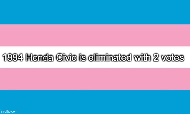 Transgender Flag | 1994 Honda Civic is eliminated with 2 votes | image tagged in transgender flag | made w/ Imgflip meme maker