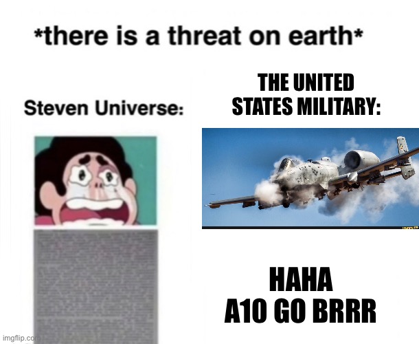 Haha A10 go Brr | THE UNITED STATES MILITARY:; HAHA A10 GO BRRR | image tagged in there is a threat on earth,america,us military | made w/ Imgflip meme maker