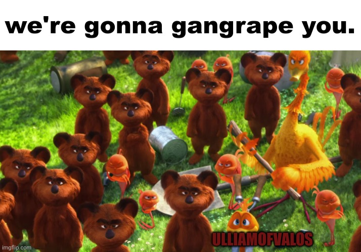 Repost but add yourself | ULLIAMOFVALOS | image tagged in we're gonna gangrape you | made w/ Imgflip meme maker