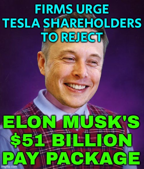 Firms Urge Tesla Shareholders To Reject Musk's Pay Package | FIRMS URGE
TESLA SHAREHOLDERS
TO REJECT; ELON MUSK'S $51 BILLION PAY PACKAGE | image tagged in bad luck elon musk,elon musk,news,tesla,scumbag america,cars | made w/ Imgflip meme maker