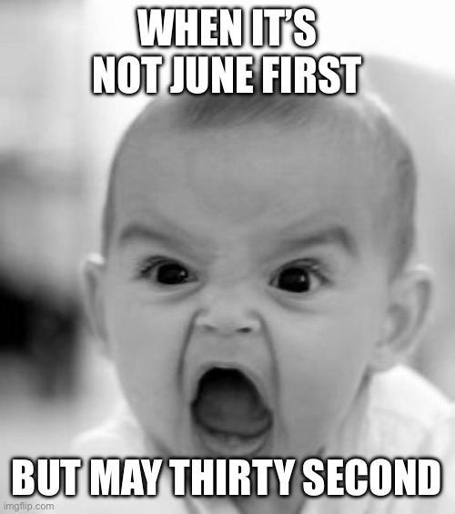 Angry Baby Meme | WHEN IT’S NOT JUNE FIRST BUT MAY THIRTY SECOND | image tagged in memes,angry baby | made w/ Imgflip meme maker