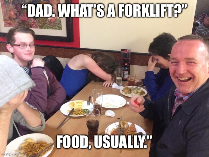 Dad joke | “DAD. WHAT’S A FORKLIFT?”; FOOD, USUALLY.” | image tagged in dad joke meme,bad pun | made w/ Imgflip meme maker