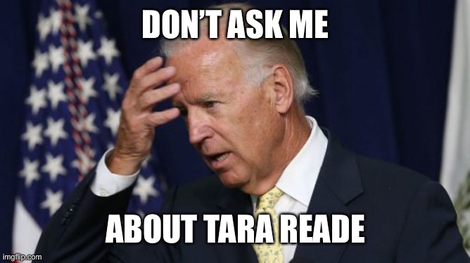 DON’T ASK ME ABOUT TARA READE | image tagged in joe biden worries | made w/ Imgflip meme maker