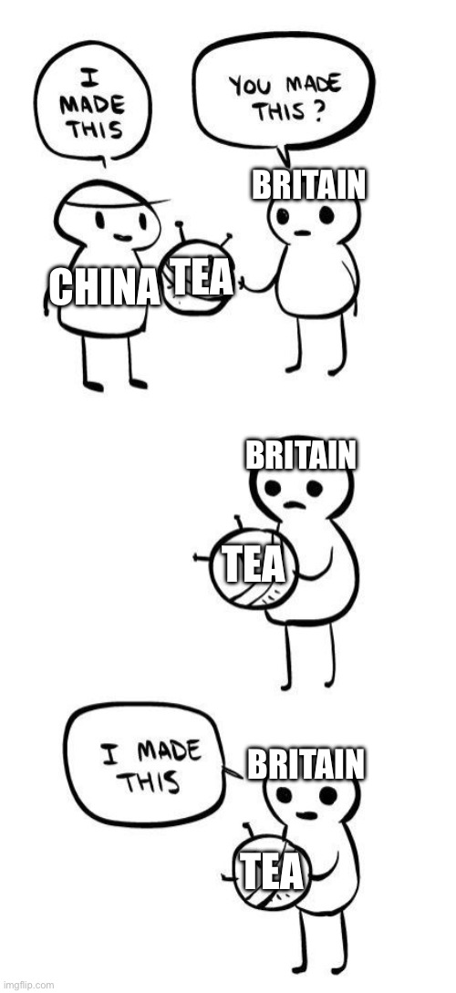 Brits think they’re the end all, be all of tea | BRITAIN; TEA; CHINA; BRITAIN; TEA; BRITAIN; TEA | image tagged in you made this i made this | made w/ Imgflip meme maker