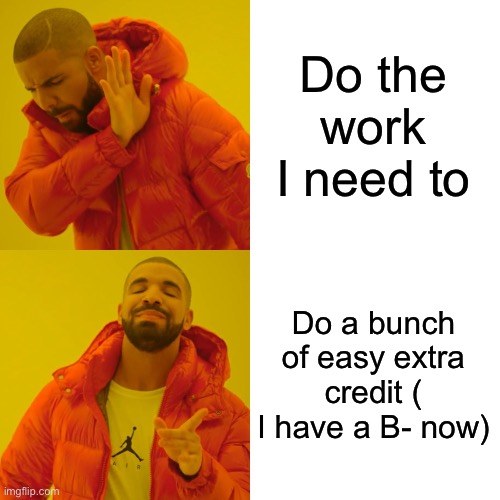 Drake Hotline Bling Meme | Do the work I need to Do a bunch of easy extra credit ( I have a B- now) | image tagged in memes,drake hotline bling | made w/ Imgflip meme maker