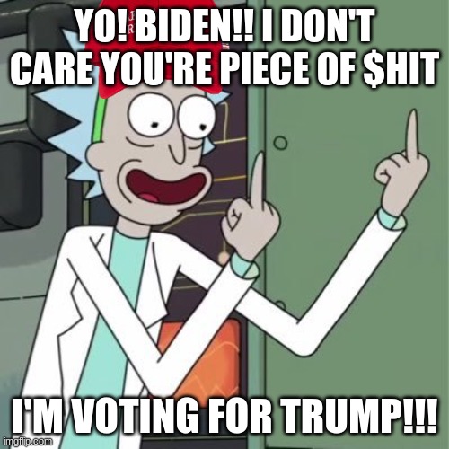 Rick: I don't care I'm voting for trump! | YO! BIDEN!! I DON'T CARE YOU'RE PIECE OF $HIT; I'M VOTING FOR TRUMP!!! | image tagged in rick sanchez finger,donald trump,biden,piece of shit | made w/ Imgflip meme maker