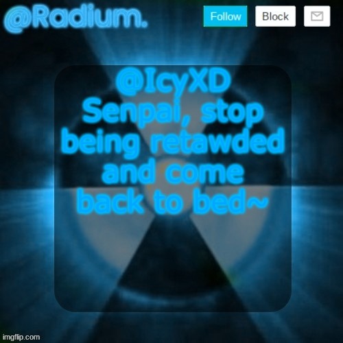 sounds enough like him | @IcyXD Senpai, stop being retawded and come back to bed~ | image tagged in radium template but its blue | made w/ Imgflip meme maker