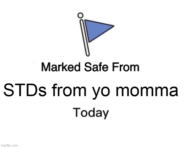 STDs from yo momma | STDs from yo momma | image tagged in memes,marked safe from,stds,funny,momma | made w/ Imgflip meme maker