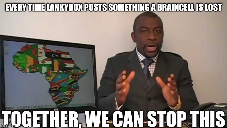 Wellcome to an instalment of: NO SHIT, REALLY? News! | EVERY TIME LANKYBOX POSTS SOMETHING A BRAINCELL IS LOST; TOGETHER, WE CAN STOP THIS | image tagged in every 60 seconds in africa a minute passes | made w/ Imgflip meme maker