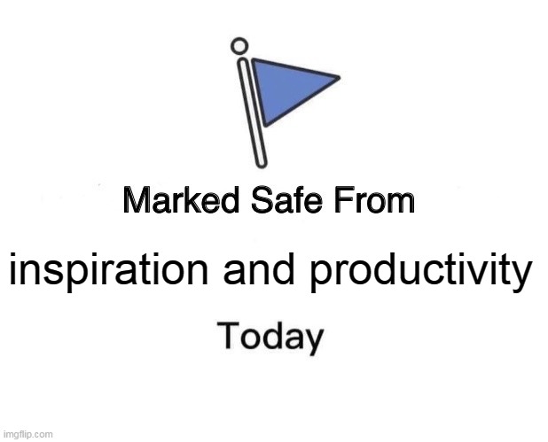 F inspiration and productivity | inspiration and productivity | image tagged in memes,marked safe from,inspiration,funny,productivity | made w/ Imgflip meme maker