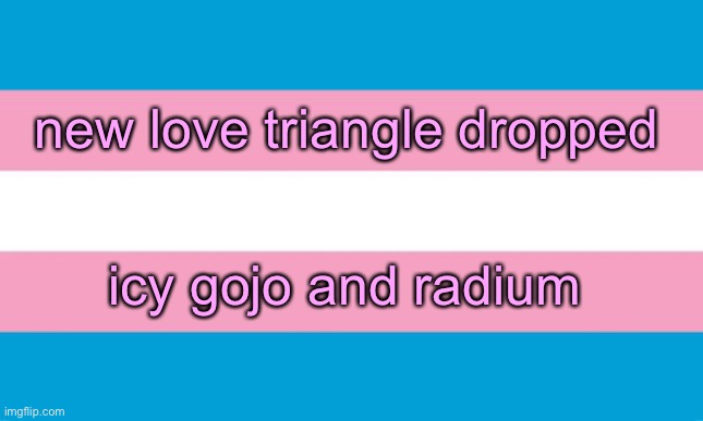Transgender Flag | new love triangle dropped; icy gojo and radium | image tagged in transgender flag | made w/ Imgflip meme maker