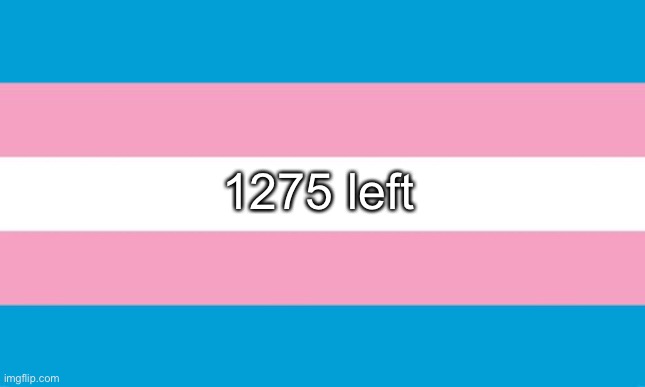 so close :3 | 1275 left | image tagged in transgender flag | made w/ Imgflip meme maker