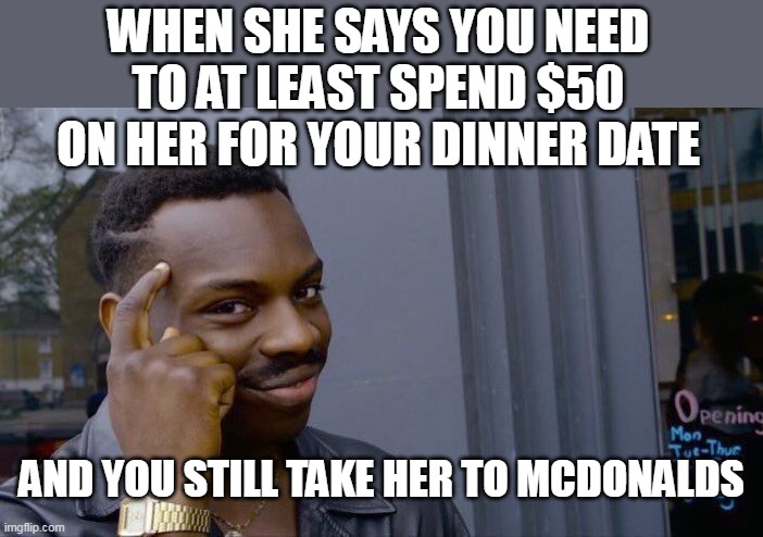 When she says you need to at least spend $50 on her for your dinner date | WHEN SHE SAYS YOU NEED TO AT LEAST SPEND $50 ON HER FOR YOUR DINNER DATE; AND YOU STILL TAKE HER TO MCDONALDS | image tagged in memes,roll safe think about it,funny,mcdonalds,date | made w/ Imgflip meme maker