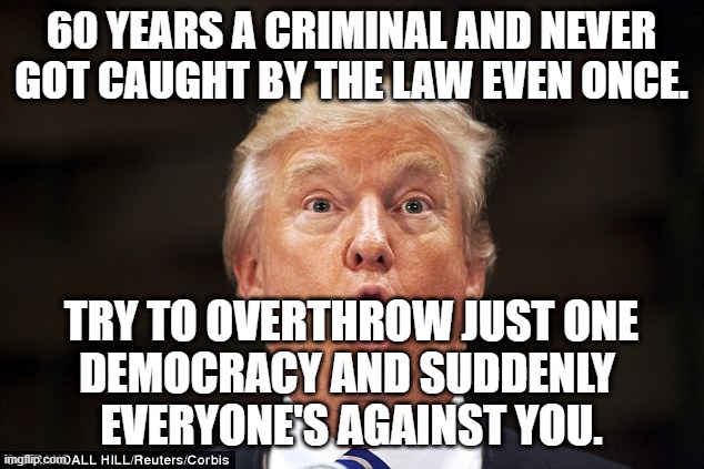 Magats Are Crying-est Whining-est Bunch of Whining Cry Babies Who Ever Made Their Bed And Then Had To Sleep In It. Wah! | 60 YEARS A CRIMINAL AND NEVER
GOT CAUGHT BY THE LAW EVEN ONCE. TRY TO OVERTHROW JUST ONE
DEMOCRACY AND SUDDENLY 
EVERYONE'S AGAINST YOU. | image tagged in donald trump,convict trump,convict 45,trump guilty of all 94 counts,maga is fascism meets idiocracy | made w/ Imgflip meme maker