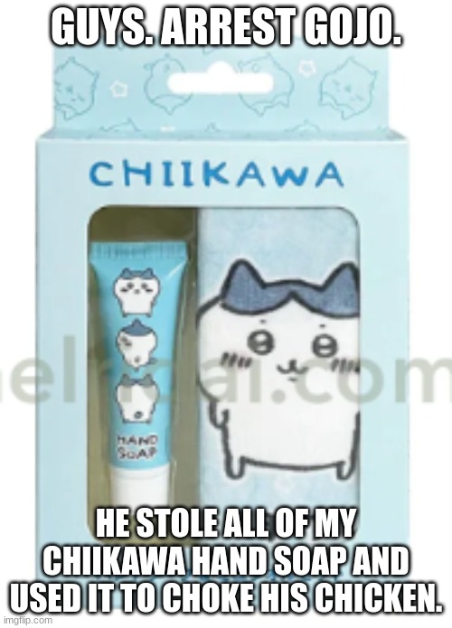 you fw the hachiware soap you fw me boy | GUYS. ARREST GOJO. HE STOLE ALL OF MY CHIIKAWA HAND SOAP AND USED IT TO CHOKE HIS CHICKEN. | made w/ Imgflip meme maker