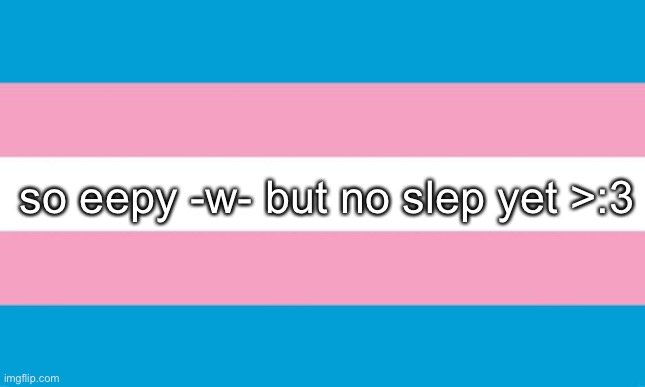 Transgender Flag | so eepy -w- but no slep yet >:3 | image tagged in transgender flag | made w/ Imgflip meme maker