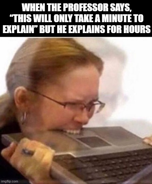 online classes | WHEN THE PROFESSOR SAYS, “THIS WILL ONLY TAKE A MINUTE TO EXPLAIN” BUT HE EXPLAINS FOR HOURS | image tagged in memes | made w/ Imgflip meme maker