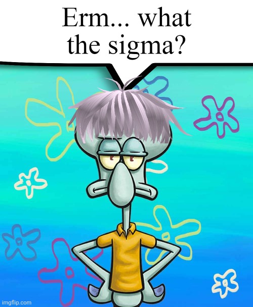 Erm... what the sigma? | image tagged in erm what the sigma | made w/ Imgflip meme maker