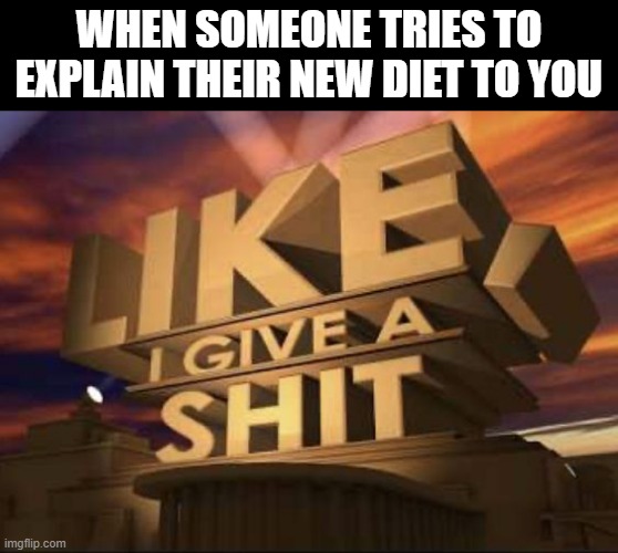 diet | WHEN SOMEONE TRIES TO EXPLAIN THEIR NEW DIET TO YOU | image tagged in memes | made w/ Imgflip meme maker