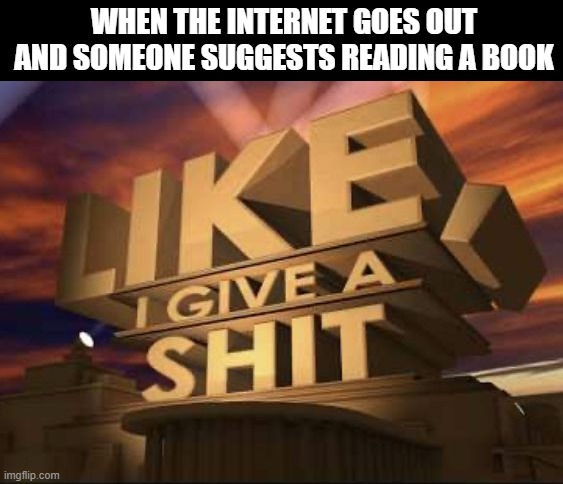 WiFi | WHEN THE INTERNET GOES OUT AND SOMEONE SUGGESTS READING A BOOK | image tagged in memes | made w/ Imgflip meme maker