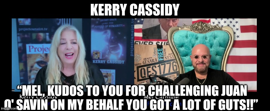 Kerry Cassidy: “Mel, Kudos to You for Challenging Juan O' Savin on My Behalf You Got a Lot of Guts!!” (Video) 