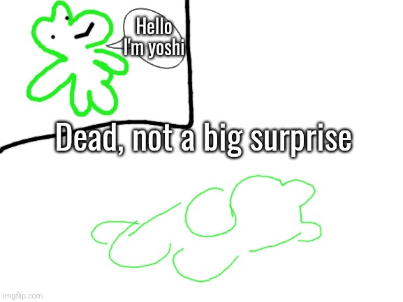 Blank White Template | Hello I'm yoshi Dead, not a big surprise | image tagged in blank white template | made w/ Imgflip meme maker