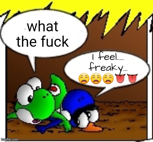 what the fuck; I feel..... freaky... 😩😩😩👅👅 | made w/ Imgflip meme maker