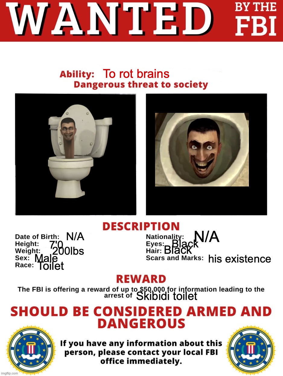 Credits to IcyXD.! | To rot brains; N/A; N/A; Black; 7'0; Black; 200lbs; his existence; Male; Toilet; Skibidi toilet | image tagged in fbi wanted posted free to use | made w/ Imgflip meme maker