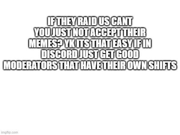 like seriously? | IF THEY RAID US CANT YOU JUST NOT ACCEPT THEIR MEMES? YK ITS THAT EASY IF IN DISCORD JUST GET GOOD MODERATORS THAT HAVE THEIR OWN SHIFTS | image tagged in easy | made w/ Imgflip meme maker
