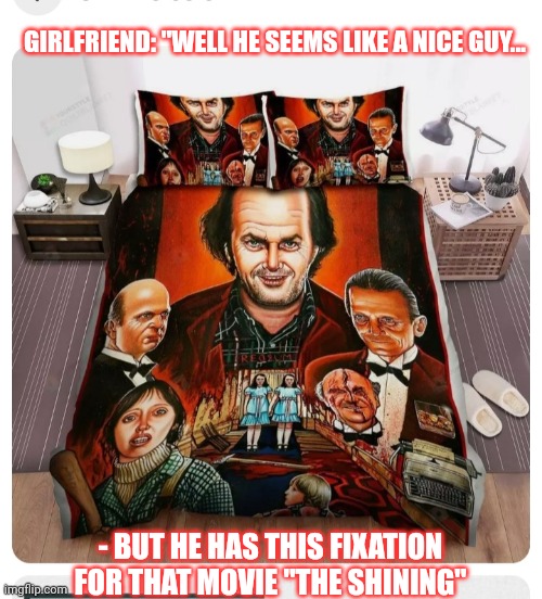 Possible red flag... | GIRLFRIEND: "WELL HE SEEMS LIKE A NICE GUY... - BUT HE HAS THIS FIXATION FOR THAT MOVIE "THE SHINING" | image tagged in jack nicholson the shining snow,weird stuff | made w/ Imgflip meme maker