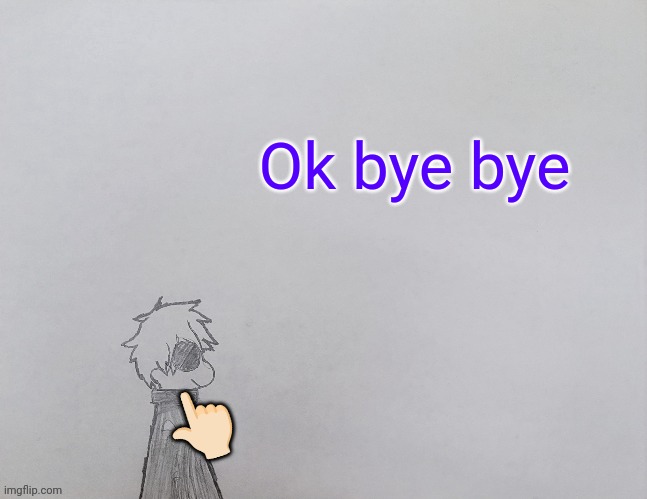 Sayonara | Ok bye bye; 👆🏻 | image tagged in temp by anybadboy | made w/ Imgflip meme maker