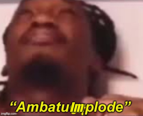 AmbatueImplode | Im | image tagged in ambatueimplode | made w/ Imgflip meme maker