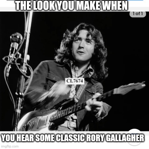 THE LOOK YOU MAKE WHEN; YOU HEAR SOME CLASSIC RORY GALLAGHER | image tagged in irish,blues,classic rock,guitar god | made w/ Imgflip meme maker