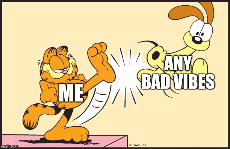 Let this be a positive day | ANY BAD VIBES; ME | image tagged in garfield kicking odie,memes,good vibes | made w/ Imgflip meme maker