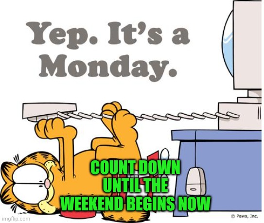 Happy monday | COUNT DOWN UNTIL THE WEEKEND BEGINS NOW | image tagged in garfield hates mondays,memes,weekend | made w/ Imgflip meme maker