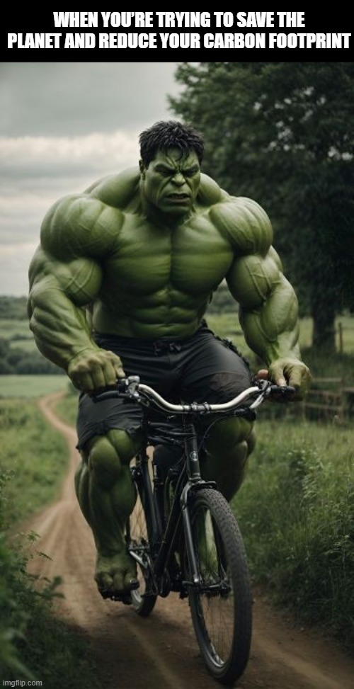 Hulk | WHEN YOU’RE TRYING TO SAVE THE PLANET AND REDUCE YOUR CARBON FOOTPRINT | image tagged in memes | made w/ Imgflip meme maker