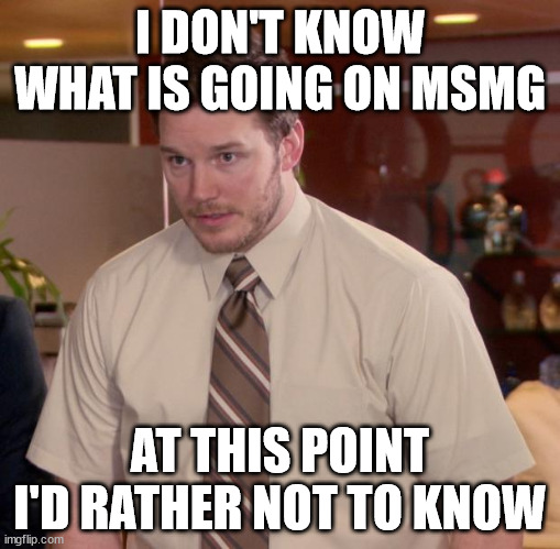 Afraid To Ask Andy | I DON'T KNOW WHAT IS GOING ON MSMG; AT THIS POINT I'D RATHER NOT TO KNOW | image tagged in memes,afraid to ask andy | made w/ Imgflip meme maker