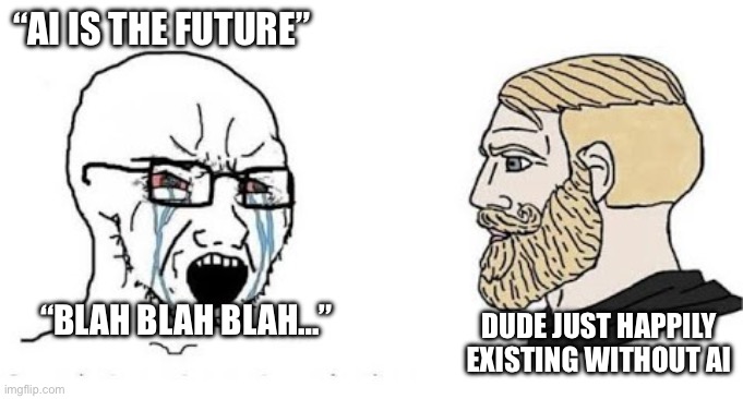 AI is all fun and games until bosses start firing staff and making the rest use AI to work harder | “AI IS THE FUTURE”; DUDE JUST HAPPILY EXISTING WITHOUT AI; “BLAH BLAH BLAH…” | image tagged in soyjak vs chad,ai,future,don't need | made w/ Imgflip meme maker