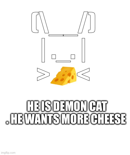 White rectangle | (\__/)
| ._. |
>🧀<; HE IS DEMON CAT . HE WANTS MORE CHEESE | image tagged in white rectangle | made w/ Imgflip meme maker