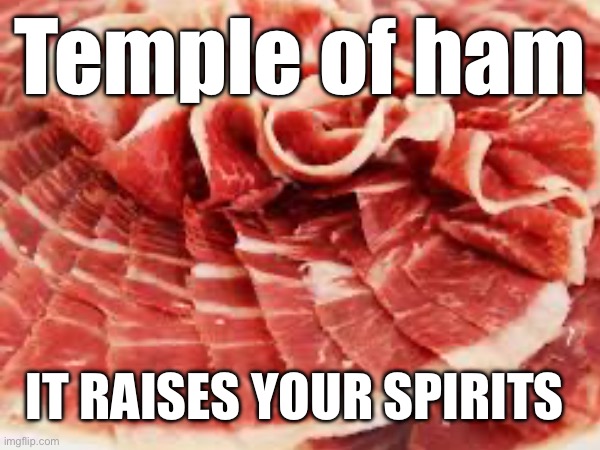 Temple of ham; IT RAISES YOUR SPIRITS | made w/ Imgflip meme maker