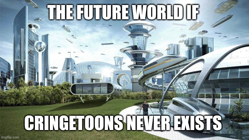 The future world if | THE FUTURE WORLD IF; CRINGETOONS NEVER EXISTS | image tagged in the future world if | made w/ Imgflip meme maker