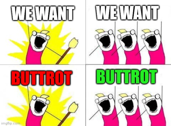 We Want Buttrot | WE WANT; WE WANT; BUTTROT; BUTTROT | image tagged in memes,what do we want,funny memes | made w/ Imgflip meme maker