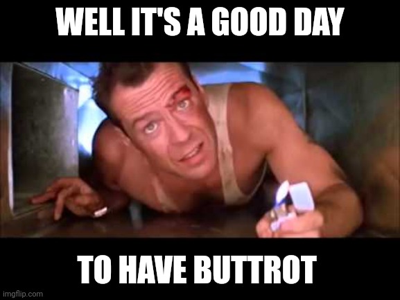 Good Day to Have Buttrot | WELL IT'S A GOOD DAY; TO HAVE BUTTROT | image tagged in die hard,funny memes | made w/ Imgflip meme maker