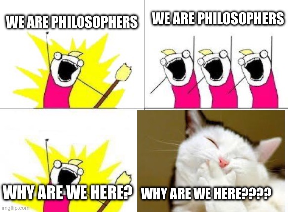 What Do We Want | WE ARE PHILOSOPHERS; WE ARE PHILOSOPHERS; WHY ARE WE HERE? WHY ARE WE HERE???? | image tagged in memes,what do we want | made w/ Imgflip meme maker